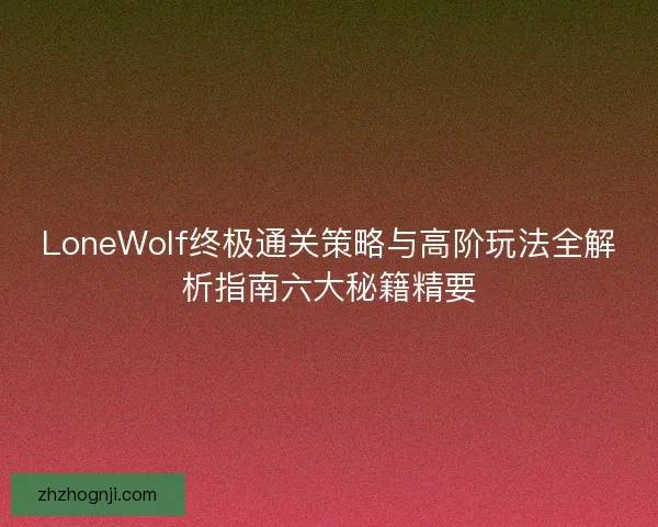 LoneWolf终极通关策略与高阶玩法全解析指南六大秘籍精要