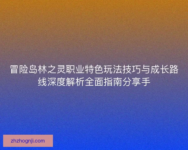 冒险岛林之灵职业特色玩法技巧与成长路线深度解析全面指南分享手